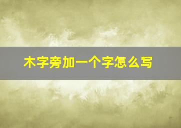 木字旁加一个字怎么写