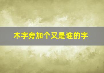 木字旁加个又是谁的字