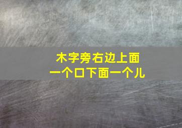 木字旁右边上面一个口下面一个儿