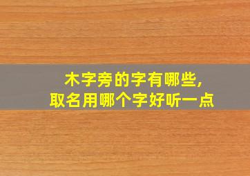 木字旁的字有哪些,取名用哪个字好听一点