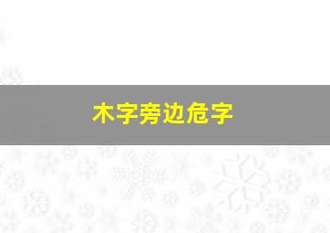 木字旁边危字