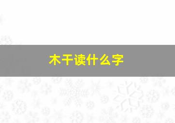 木干读什么字