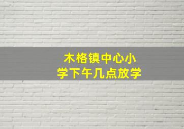 木格镇中心小学下午几点放学