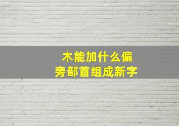 木能加什么偏旁部首组成新字