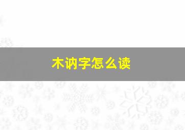 木讷字怎么读