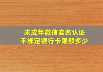 未成年微信实名认证不绑定银行卡限额多少