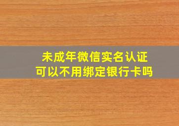 未成年微信实名认证可以不用绑定银行卡吗