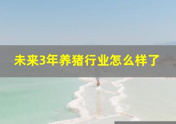 未来3年养猪行业怎么样了