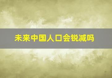 未来中国人口会锐减吗