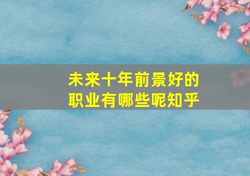 未来十年前景好的职业有哪些呢知乎