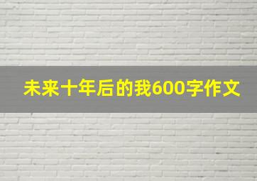 未来十年后的我600字作文