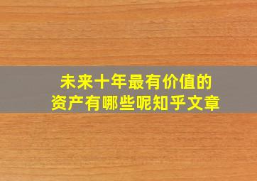 未来十年最有价值的资产有哪些呢知乎文章