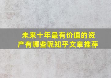 未来十年最有价值的资产有哪些呢知乎文章推荐