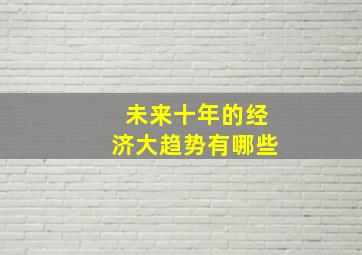 未来十年的经济大趋势有哪些