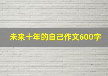 未来十年的自己作文600字