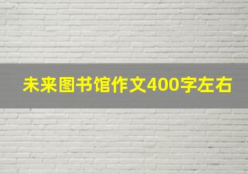 未来图书馆作文400字左右