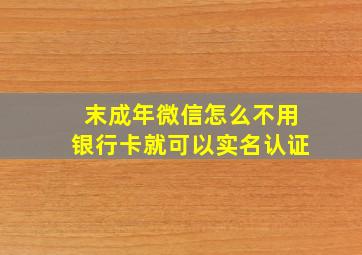 末成年微信怎么不用银行卡就可以实名认证