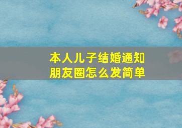 本人儿子结婚通知朋友圈怎么发简单