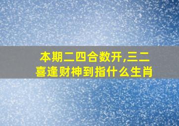 本期二四合数开,三二喜逢财神到指什么生肖