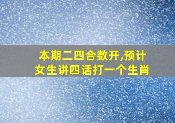 本期二四合数开,预计女生讲四话打一个生肖