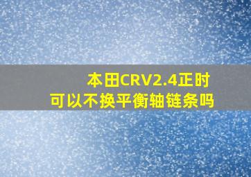 本田CRV2.4正时可以不换平衡轴链条吗