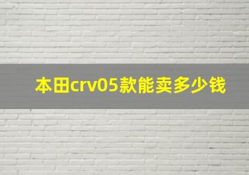 本田crv05款能卖多少钱