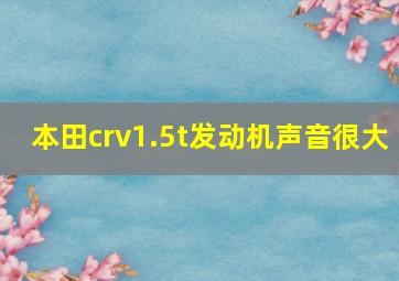 本田crv1.5t发动机声音很大