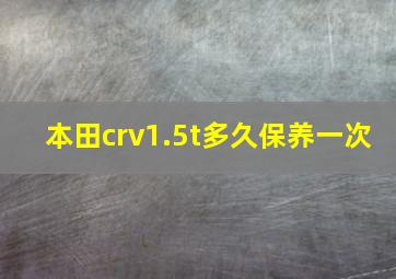 本田crv1.5t多久保养一次