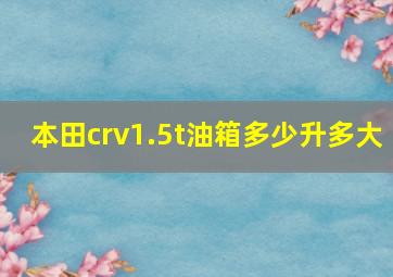 本田crv1.5t油箱多少升多大