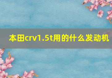 本田crv1.5t用的什么发动机