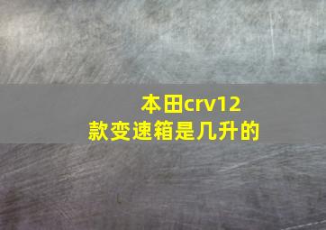 本田crv12款变速箱是几升的