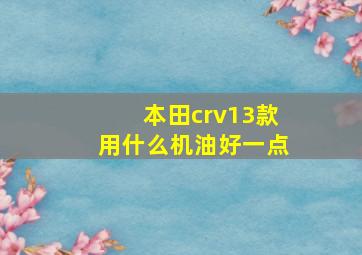 本田crv13款用什么机油好一点