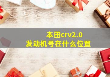 本田crv2.0发动机号在什么位置