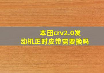 本田crv2.0发动机正时皮带需要换吗