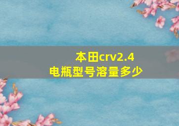 本田crv2.4电瓶型号溶量多少