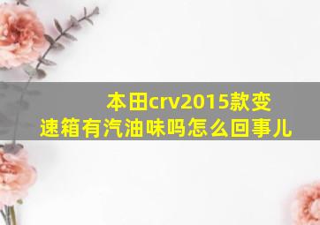 本田crv2015款变速箱有汽油味吗怎么回事儿