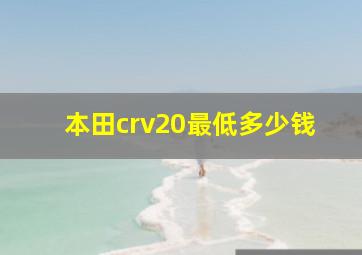 本田crv20最低多少钱