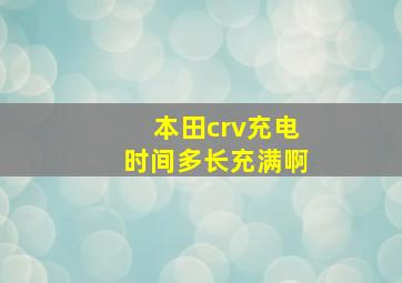 本田crv充电时间多长充满啊