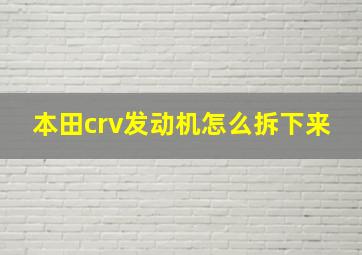 本田crv发动机怎么拆下来