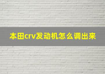 本田crv发动机怎么调出来