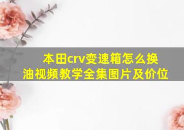 本田crv变速箱怎么换油视频教学全集图片及价位