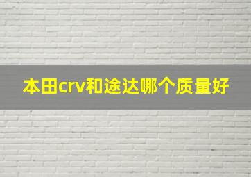 本田crv和途达哪个质量好