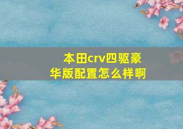 本田crv四驱豪华版配置怎么样啊