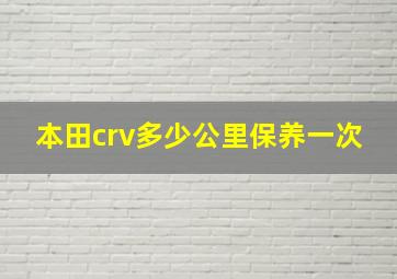 本田crv多少公里保养一次