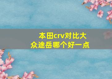 本田crv对比大众途岳哪个好一点