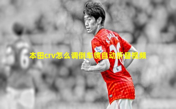 本田crv怎么调倒车镜自动折叠视频