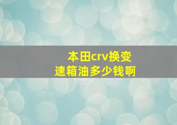 本田crv换变速箱油多少钱啊