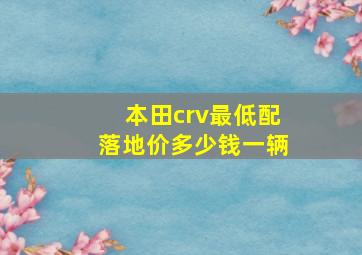 本田crv最低配落地价多少钱一辆