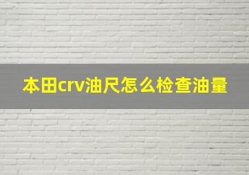 本田crv油尺怎么检查油量