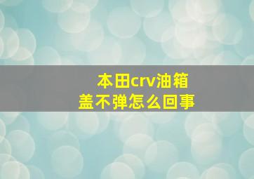 本田crv油箱盖不弹怎么回事